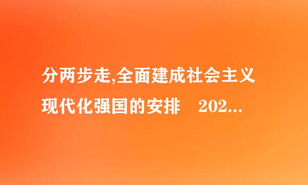 分两步走,全面建成社会主义现代化强国的安排 2020年全面建成小康社会,()年基本实现社会主来自义现代化...