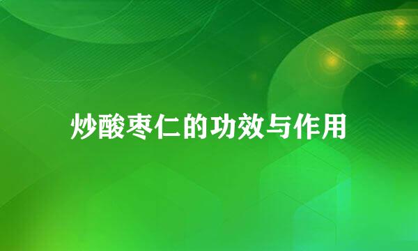 炒酸枣仁的功效与作用