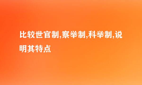 比较世官制,察举制,科举制,说明其特点