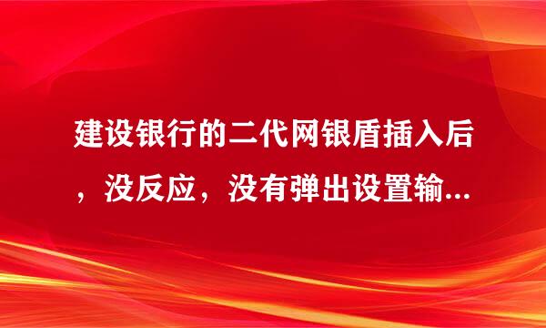 建设银行的二代网银盾插入后，没反应，没有弹出设置输率高调画必入网银盾口令的窗口？