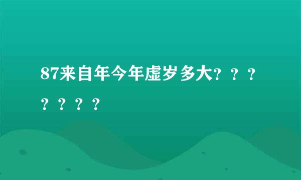 87来自年今年虚岁多大？？？？？？？