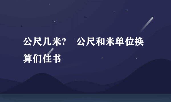 公尺几米? 公尺和米单位换算们住书