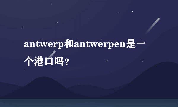 antwerp和antwerpen是一个港口吗？