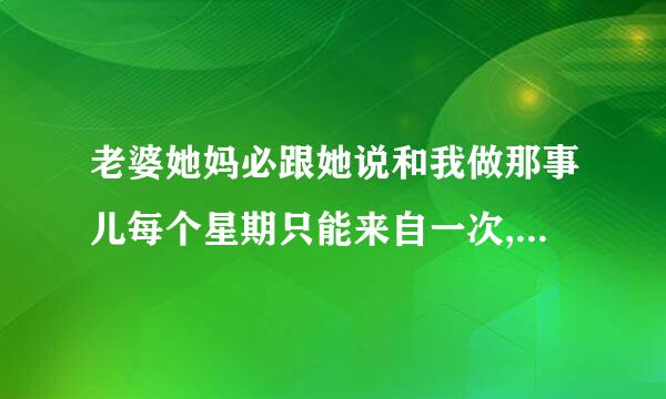 老婆她妈必跟她说和我做那事儿每个星期只能来自一次,而老婆竟然也听话!怎么办?