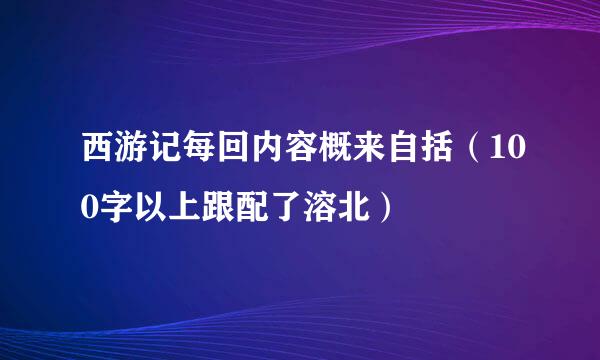 西游记每回内容概来自括（100字以上跟配了溶北）