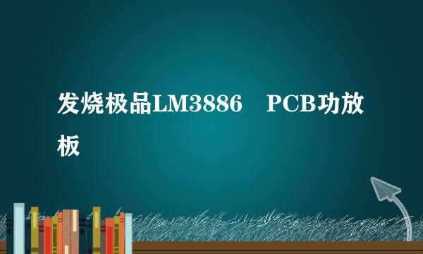 发烧极品LM3886 PCB功放板