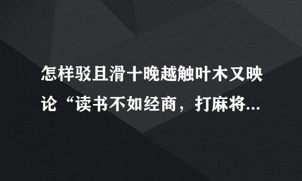 怎样驳且滑十晚越触叶木又映论“读书不如经商，打麻将益智”这一错误观点