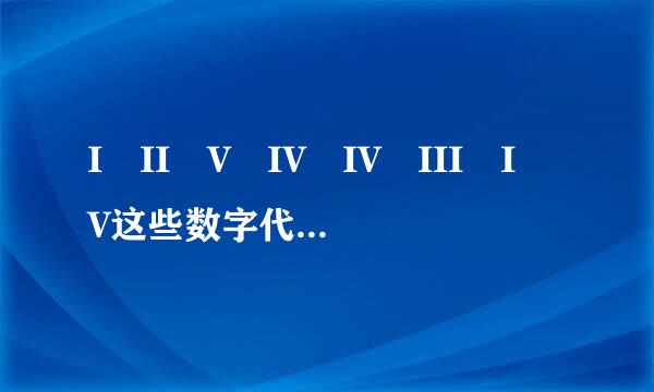 I II V IV IV III I V这些数字代表怎么意思