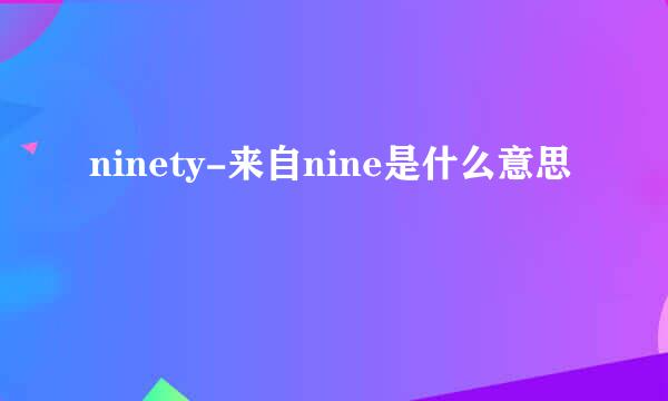 ninety-来自nine是什么意思