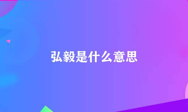 弘毅是什么意思