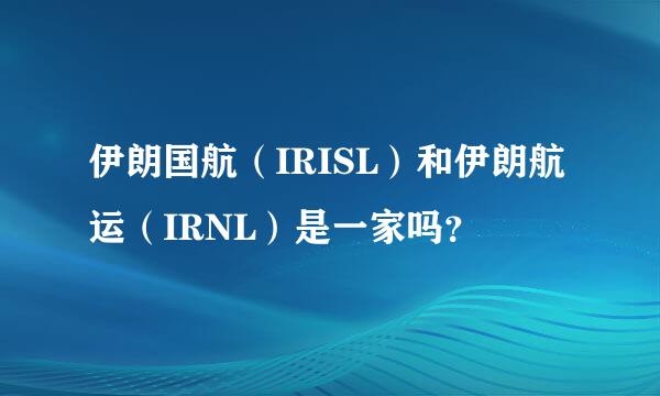 伊朗国航（IRISL）和伊朗航运（IRNL）是一家吗？