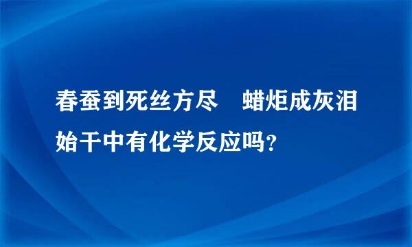 春蚕到死丝方尽 蜡炬成灰泪始干中有化学反应吗？