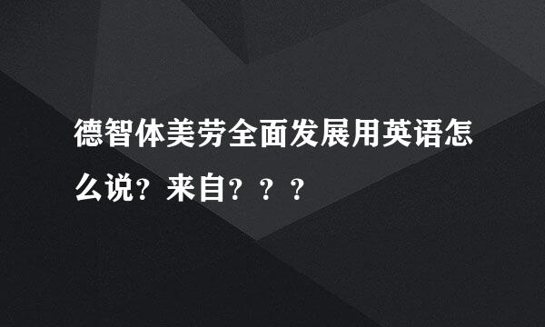 德智体美劳全面发展用英语怎么说？来自？？？