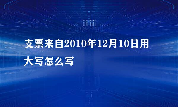 支票来自2010年12月10日用大写怎么写