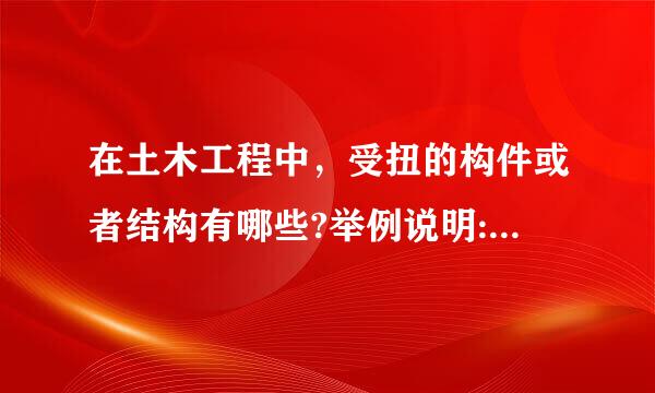 在土木工程中，受扭的构件或者结构有哪些?举例说明:斤声来何