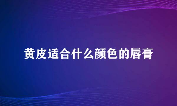 黄皮适合什么颜色的唇膏