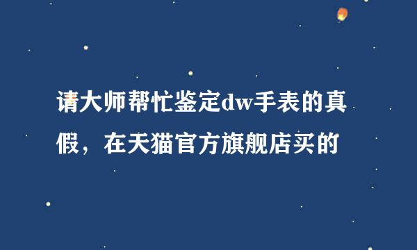 请大师帮忙鉴定dw手表的真假，在天猫官方旗舰店买的