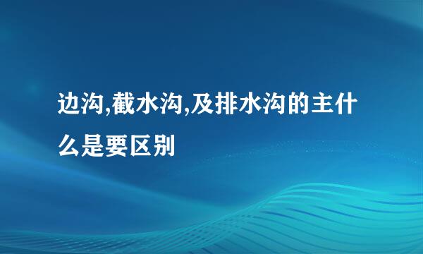 边沟,截水沟,及排水沟的主什么是要区别