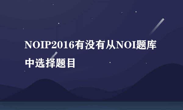 NOIP2016有没有从NOI题库中选择题目