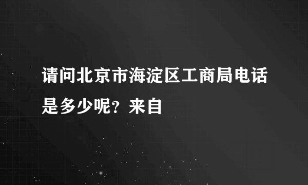 请问北京市海淀区工商局电话是多少呢？来自