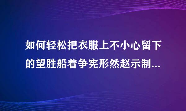 如何轻松把衣服上不小心留下的望胜船着争宪形然赵示制水笔渍用简单的方法洗掉。