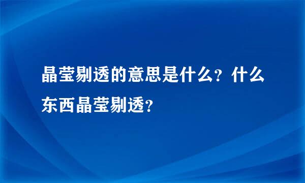 晶莹剔透的意思是什么？什么东西晶莹剔透？