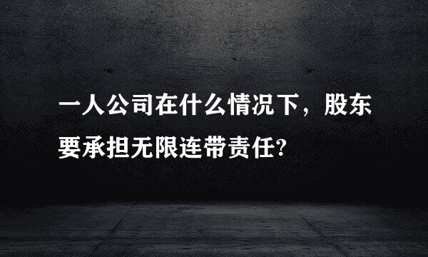 一人公司在什么情况下，股东要承担无限连带责任?