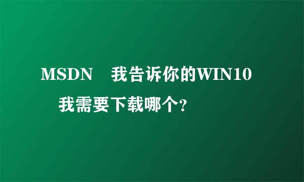 MSDN 我告诉你的WIN10 我需要下载哪个？