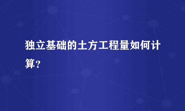 独立基础的土方工程量如何计算？