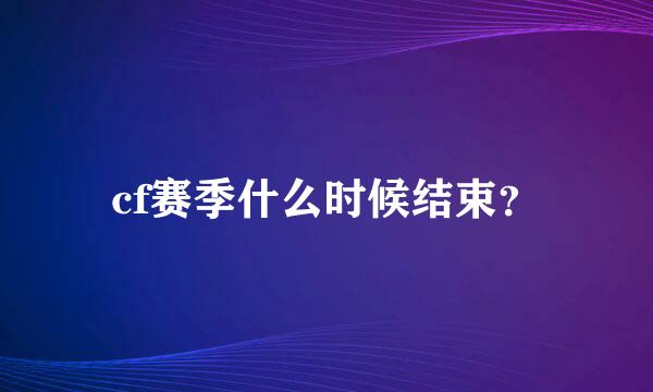 cf赛季什么时候结束？