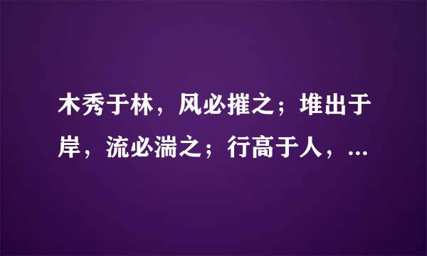 木秀于林，风必摧之；堆出于岸，流必湍之；行高于人，众必非之。前鉴不远，覆车继来自轨