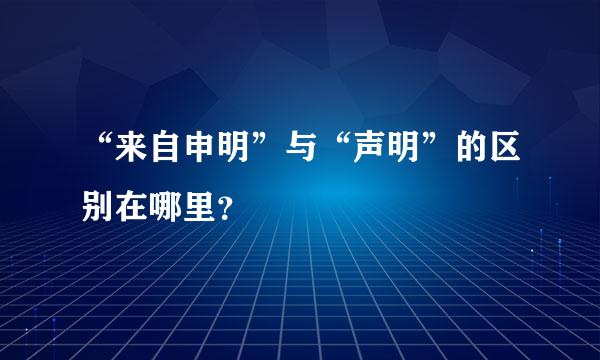 “来自申明”与“声明”的区别在哪里？