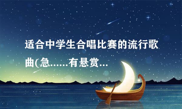 适合中学生合唱比赛的流行歌曲(急......有悬赏哦~~)