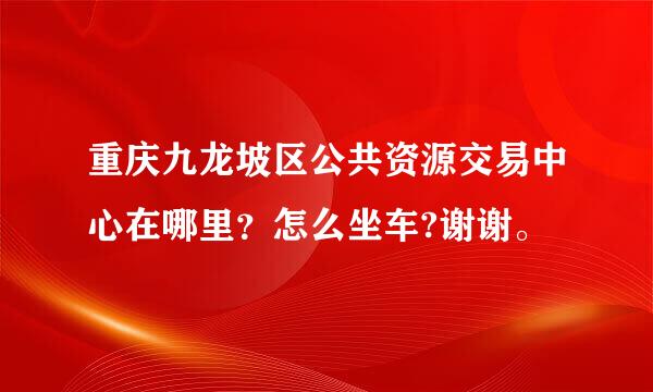 重庆九龙坡区公共资源交易中心在哪里？怎么坐车?谢谢。