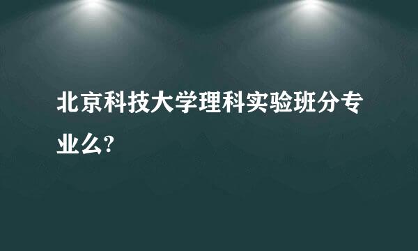 北京科技大学理科实验班分专业么?