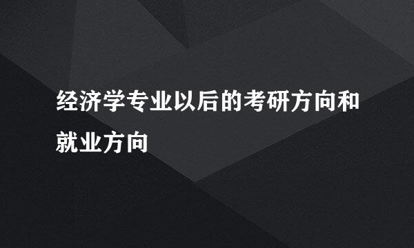 经济学专业以后的考研方向和就业方向