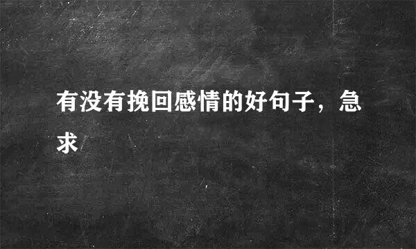 有没有挽回感情的好句子，急求