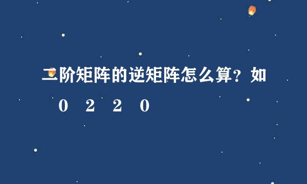 二阶矩阵的逆矩阵怎么算？如 0 2 2 0