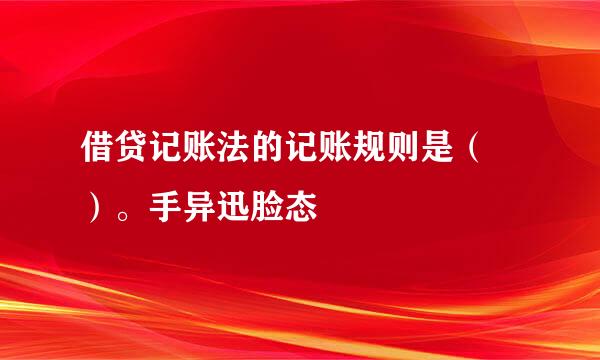 借贷记账法的记账规则是（ ）。手异迅脸态