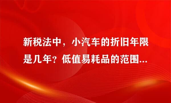 新税法中，小汽车的折旧年限是几年？低值易耗品的范围有哪些？