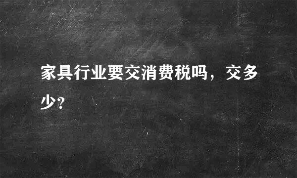 家具行业要交消费税吗，交多少？