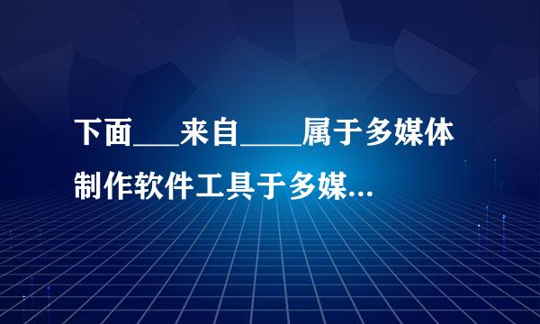 下面___来自____属于多媒体制作软件工具于多媒体制作软件工具