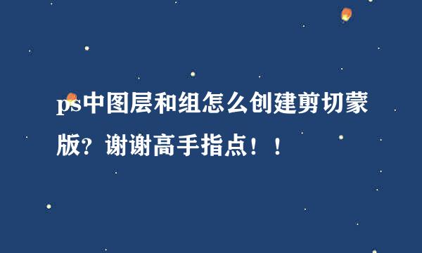 ps中图层和组怎么创建剪切蒙版？谢谢高手指点！！