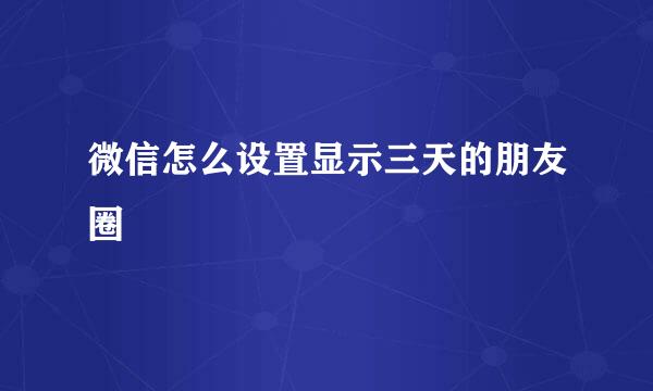 微信怎么设置显示三天的朋友圈