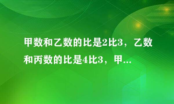 甲数和乙数的比是2比3，乙数和丙数的比是4比3，甲数和丙数的比是多少