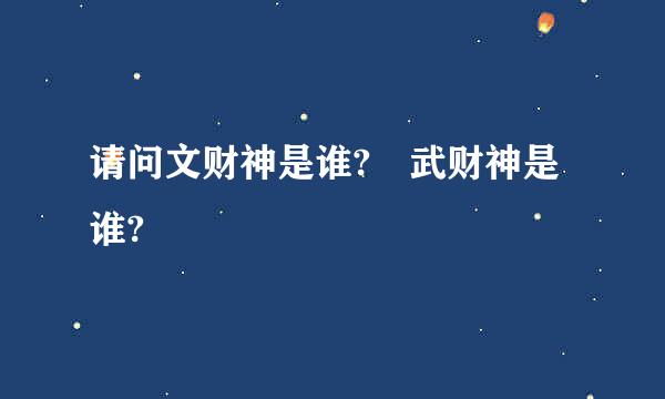 请问文财神是谁? 武财神是谁?