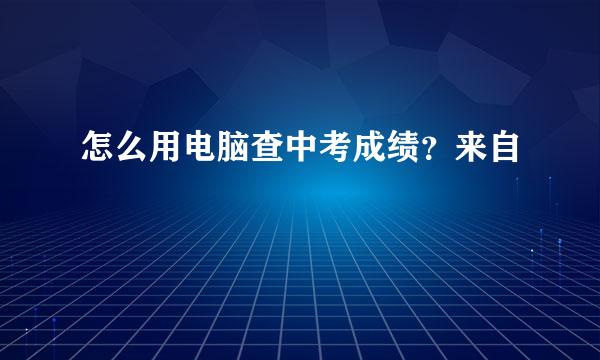 怎么用电脑查中考成绩？来自