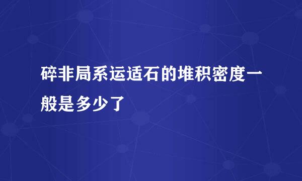 碎非局系运适石的堆积密度一般是多少了