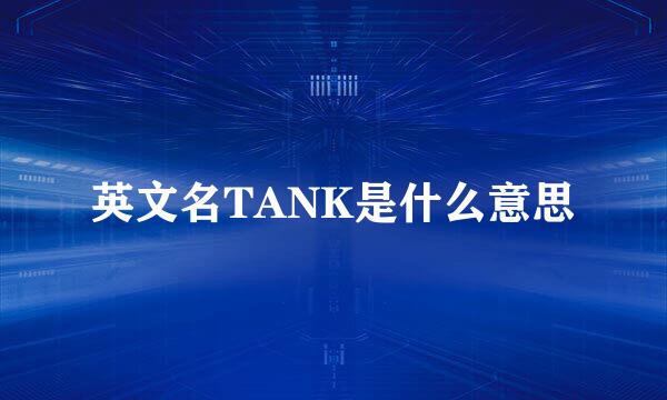 英文名TANK是什么意思