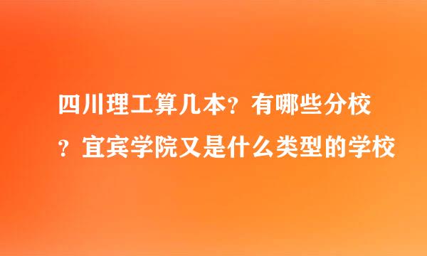 四川理工算几本？有哪些分校？宜宾学院又是什么类型的学校